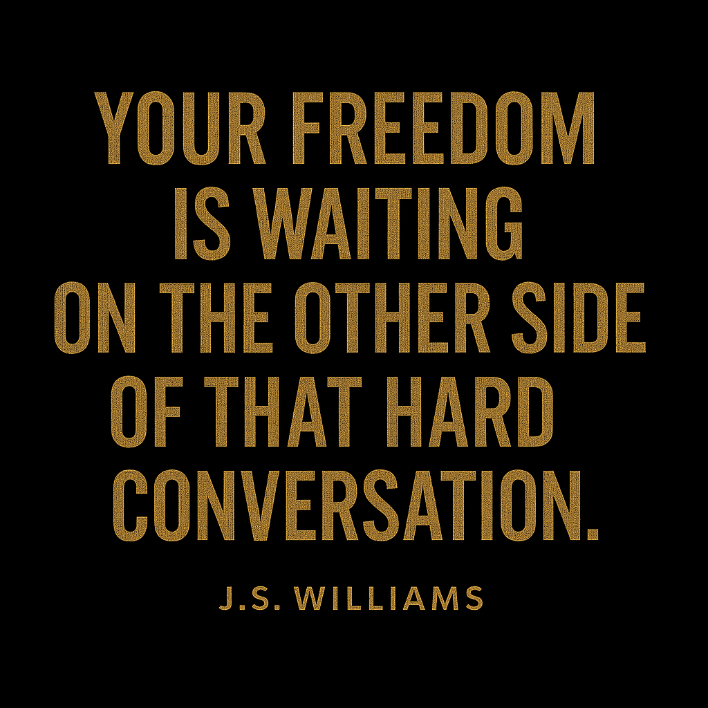 Your freedom is waiting on the other side of that hard conversation. — J.S. Williams